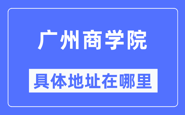 广州商学院具体地址在哪里,在广州的哪个区?
