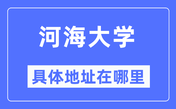 河海大学具体地址在哪里,在哪个城市,哪个区?