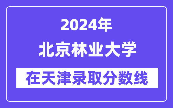 北京林业大学2024年在天津录取分数线一览表(2025年参考)