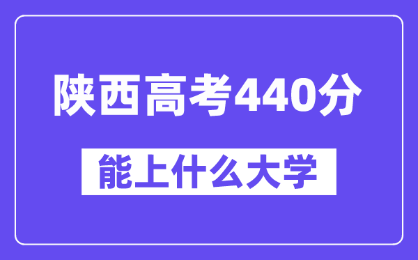 陕西高考440分左右能上什么大学?附440分大学名单一览表