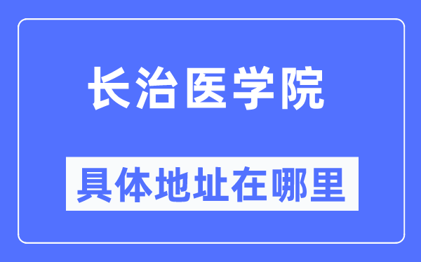 长治医学院具体地址在哪里,在长治的哪个区?