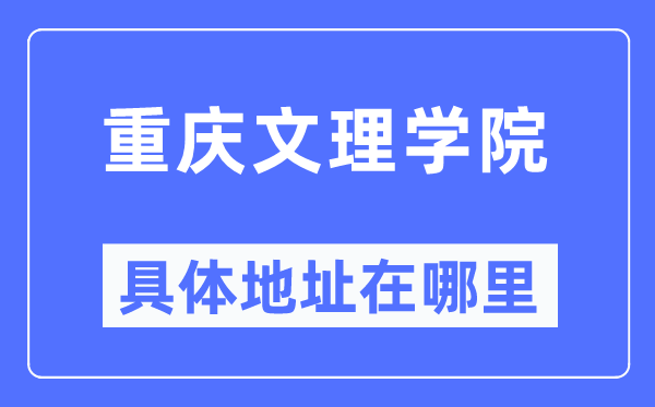 重庆文理学院具体地址在哪里,在重庆的哪个区?