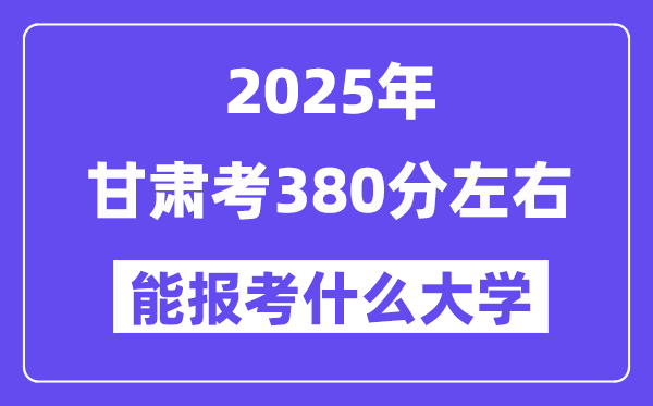 2025年甘肃考380分左右能报考上什么大学?附位次排名对照表