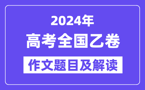 2024年全国乙卷高考作文题目及解读(附历年作文题目)
