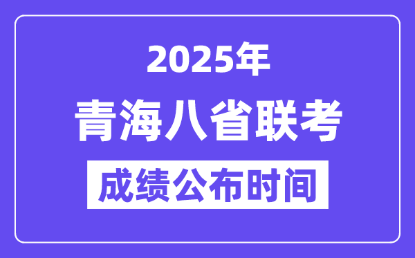 2025年青海八省联考成绩公布时间,具体什么时候出分?