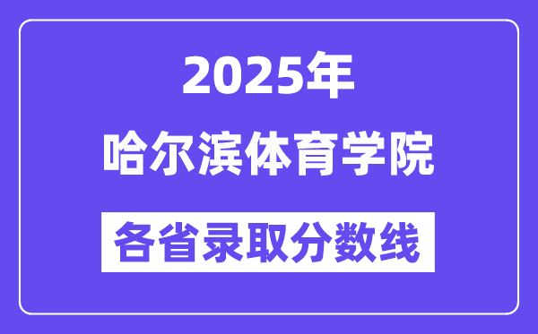2025高考多少分能上哈尔滨体育学院?各省录取分数线汇总