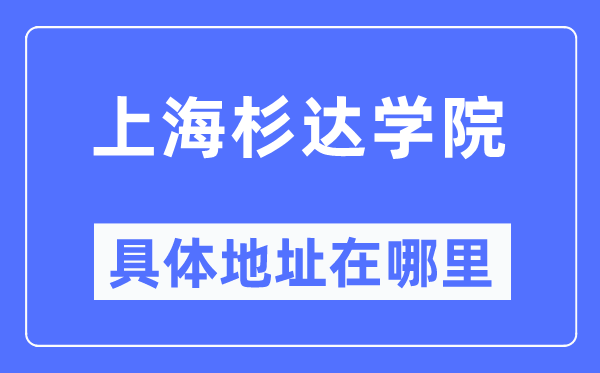 上海杉达学院具体地址在哪里,在上海的哪个区?