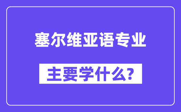 塞尔维亚语专业主要学什么?附塞尔维亚语专业课程目录