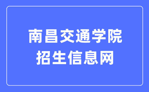 南昌交通学院招生信息网入口(https://zsb.ncjti.edu.cn/)