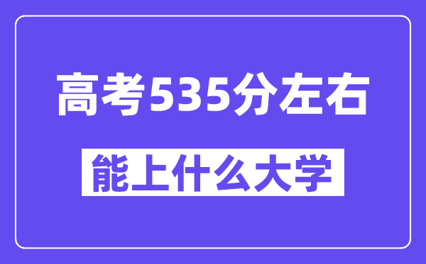 山西高考535分左右能上什么大学?附535分大学名单一览表