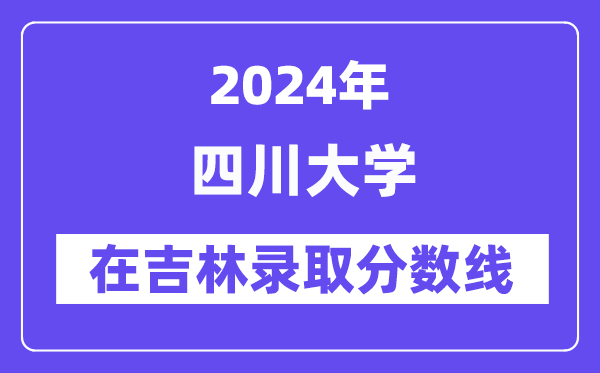 四川大学2024年在吉林录取分数线一览表(2025年参考)