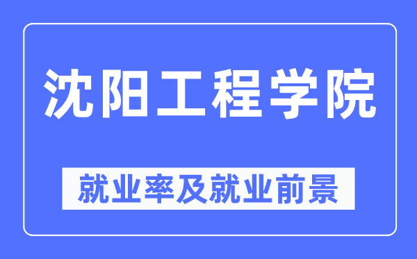 沈阳工程学院就业率及就业前景怎么样,好就业吗?