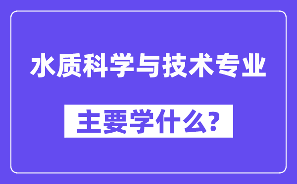 水质科学与技术专业主要学什么?附水质科学与技术专业课程目录