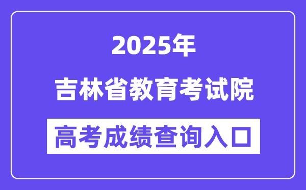 2025吉林省教育考试院高考成绩查询入口(http://www.jleea.com.cn/)