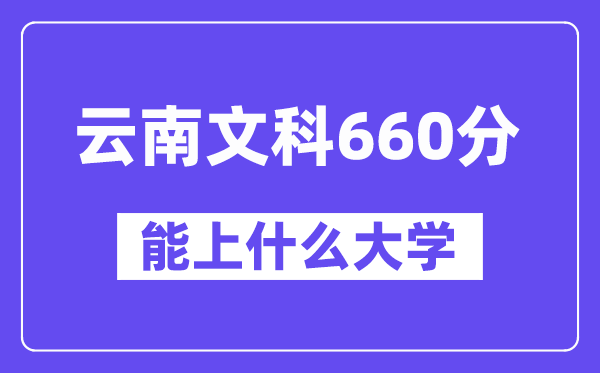 云南文科660分左右能上什么大学?
