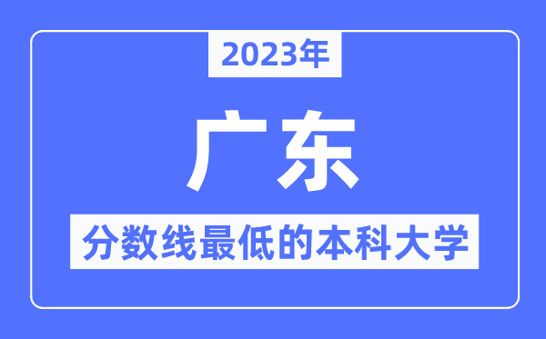 2023年广东分数线最低的本科大学有哪些?