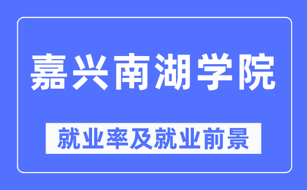 嘉兴南湖学院就业率及就业前景怎么样,好就业吗?