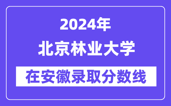 北京林业大学2024年在安徽录取分数线一览表(2025年参考)