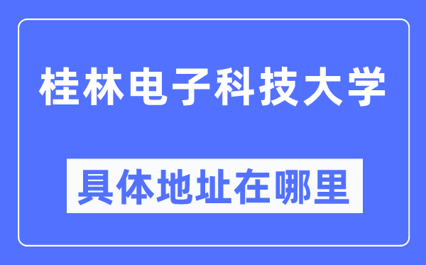 桂林电子科技大学具体地址在哪里,在桂林的哪个区?