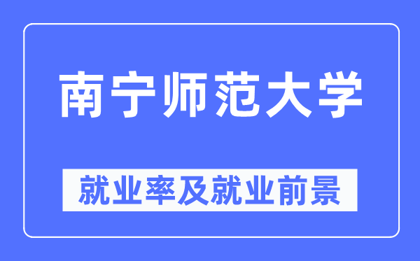 南宁师范大学就业率及就业前景怎么样,好就业吗?