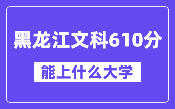 黑龙江文科610分左右能上什么大学?(历史类)