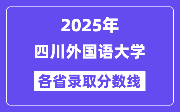 2025高考多少分能上四川外国语大学?各省录取分数线汇总