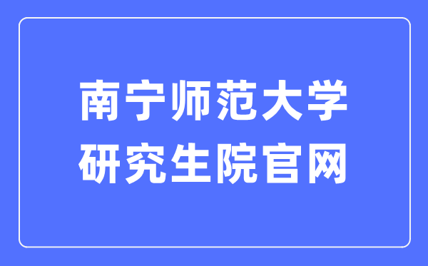 南宁师范大学研究生院官网(https://yjsxy.nnnu.edu.cn/)