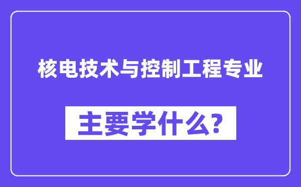 核电技术与控制工程专业主要学什么?附核电技术与控制工程专业课程目录