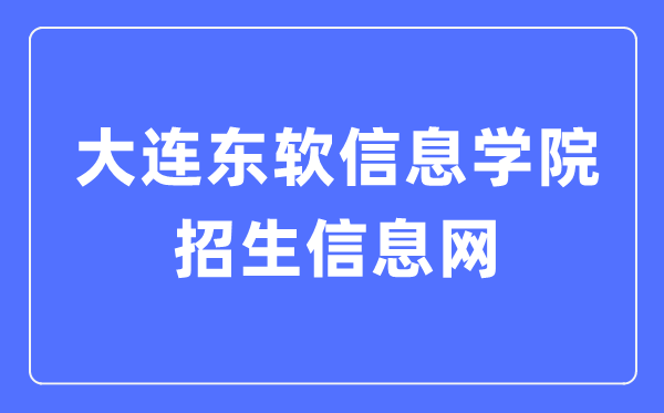 大连东软信息学院招生信息网入口(https://zs.neusoft.edu.cn/)