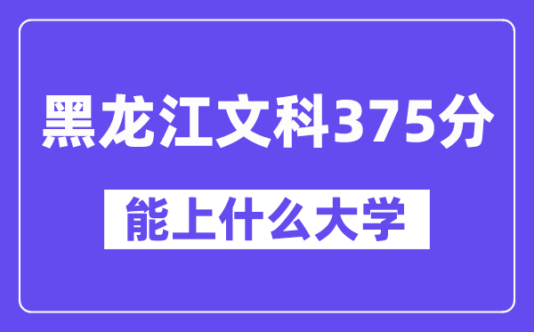 黑龙江文科375分左右能上什么大学?