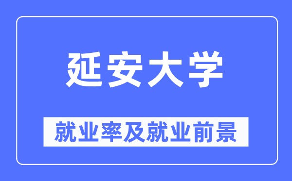 延安大学就业率及就业前景怎么样,好就业吗?