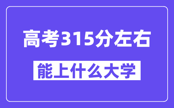 山西高考315分左右能上什么大学?附315分大学名单一览表