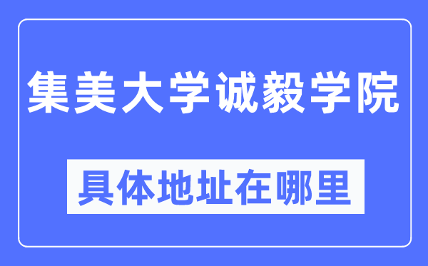 集美大学诚毅学院具体地址在哪里,在哪个城市,哪个区?