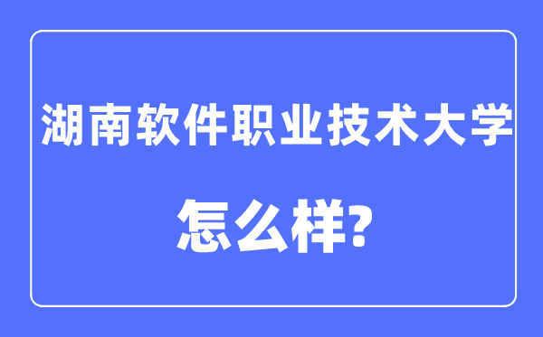 湖南软件职业技术大学是几本一本还是二本,湖南软件职业技术大学怎么样?