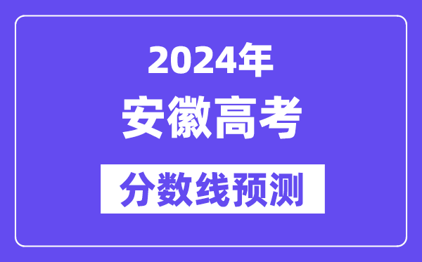2024安徽高考分数线预测,各批次分数线预计是多少?