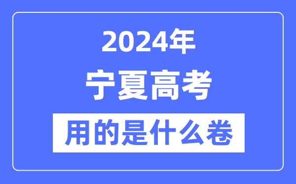 2024年宁夏高考用的是什么卷,宁夏高考是全国几卷?