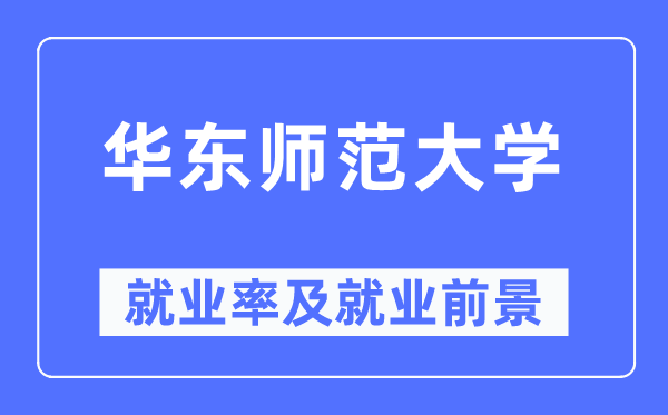 华东师范大学就业率及就业前景怎么样,好就业吗?