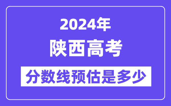 2024年陕西高考分数线预估是多少(一本二本线预估)