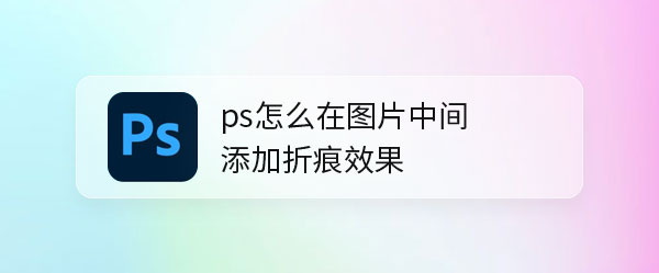 如何在ps中制作折痕效果? ps图片中间做折痕效果的技巧