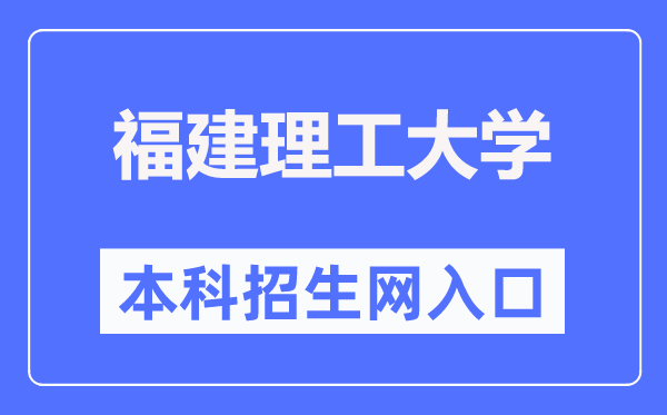 福建理工大学本科招生信息网入口(https://join.fjut.edu.cn/)