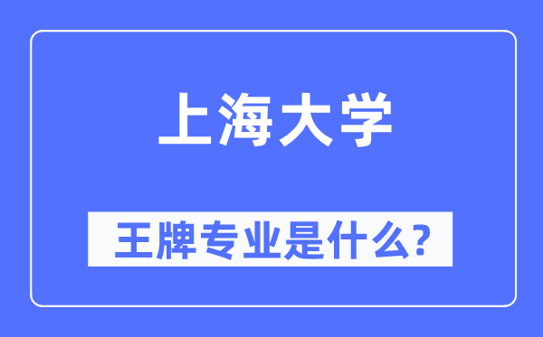 上海大学王牌专业是什么,有哪些专业比较好?