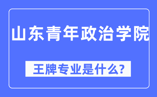 山东青年政治学院王牌专业是什么,有哪些专业比较好?