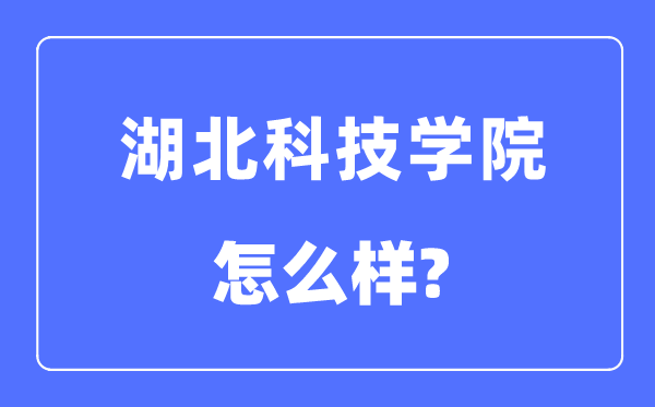 湖北科技学院是几本一本还是二本,湖北科技学院怎么样?