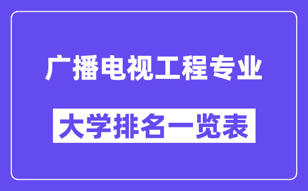全国广播电视工程专业大学排名一览表(最新排行榜)