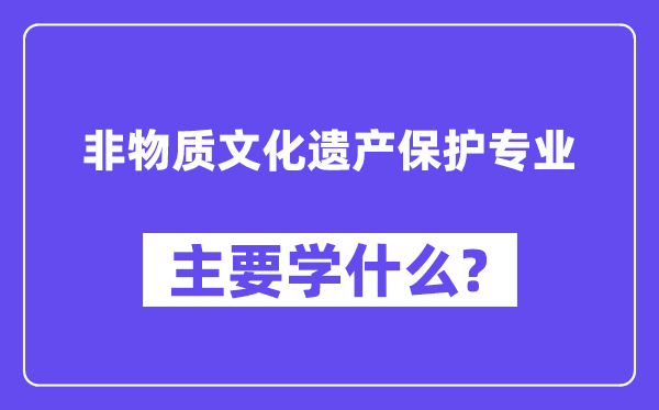 非物质文化遗产保护专业主要学什么?附非物质文化遗产保护专业课程目录