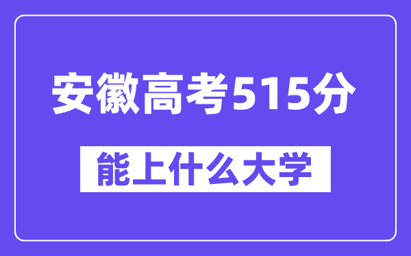 安徽高考515分左右能上什么大学?附515分大学名单一览表