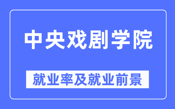 中央戏剧学院就业率及就业前景怎么样,好就业吗?