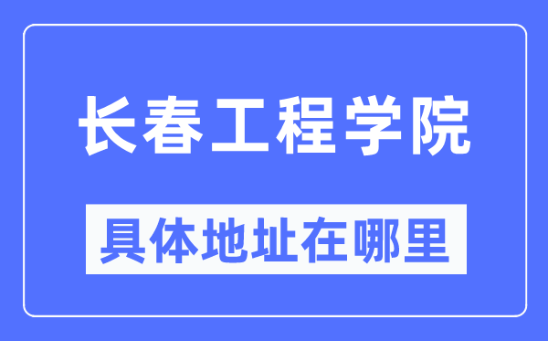 长春工程学院具体地址在哪里,在长春的哪个区?