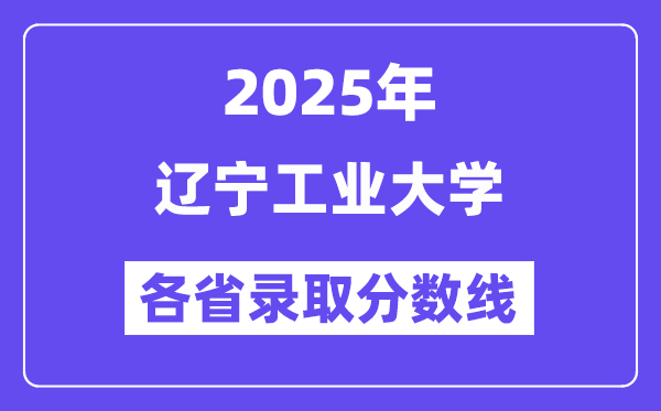 2025高考多少分能上辽宁工业大学?各省录取分数线汇总