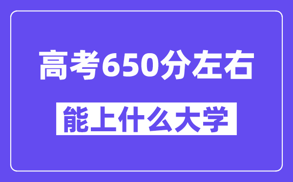 山西高考650分左右能上什么大学?附650分大学名单一览表